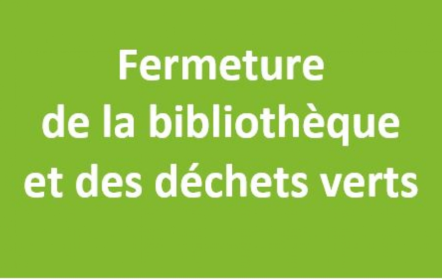 Fermeture de la bibliothèque et des déchets verts