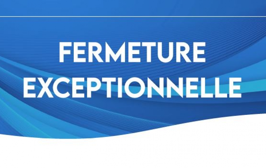 Fermeture exceptionnelle Fermeture exceptionnelle